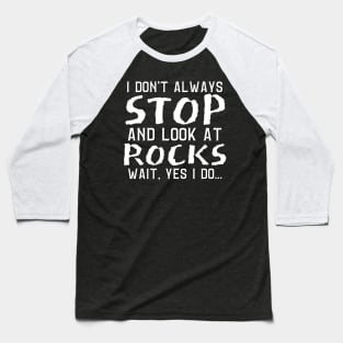 I Don't Always Stop And Look At Rocks, Wait Yes I Do, Geology Student Professor Gift Baseball T-Shirt